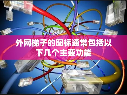外网梯子的图标通常包括以下几个主要功能 外网梯子的图标通常包括以下几个主要功能