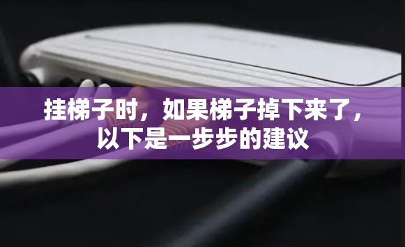 挂梯子时，如果梯子掉下来了，以下是一步步的建议