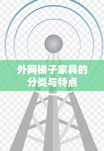 外网梯子家具的分类与特点 外网梯子家具的分类与特点