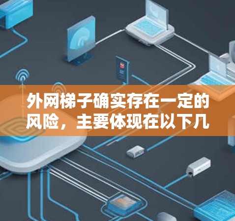 外网梯子确实存在一定的风险,主要体现在以下几个方面 外网梯子确实存在一定的风险,主要体现在以下几个方面