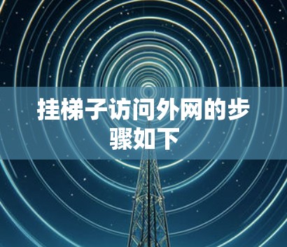 挂梯子访问外网的步骤如下 挂梯子访问外网的步骤如下