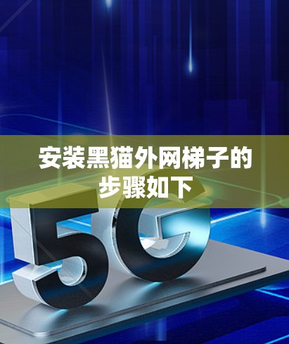 安装黑猫外网梯子的步骤如下 安装黑猫外网梯子的步骤如下