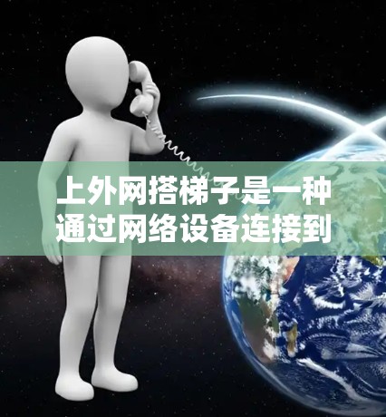 上外网搭梯子是一种通过网络设备连接到外部互联网的方法,通常用于管理和管理公司内部的网络设备。以下是详细的步骤指南 上外网搭梯子是一种通过网络设备连接到外部互联网的方法,通常用于管理和管理公司内部的网络设备。以下是详细的步骤指南
