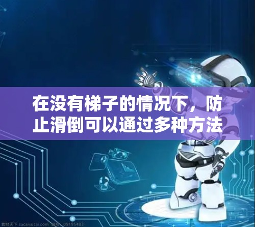 在没有梯子的情况下,防止滑倒可以通过多种方法实现,以下是一些建议 在没有梯子的情况下,防止滑倒可以通过多种方法实现,以下是一些建议