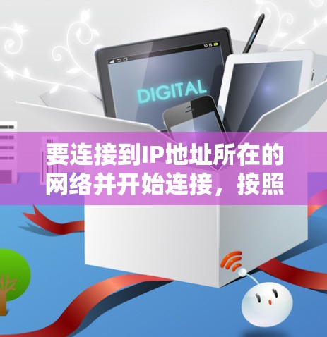 要连接到IP地址所在的网络并开始连接,按照以下步骤操作 要连接到IP地址所在的网络并开始连接,按照以下步骤操作
