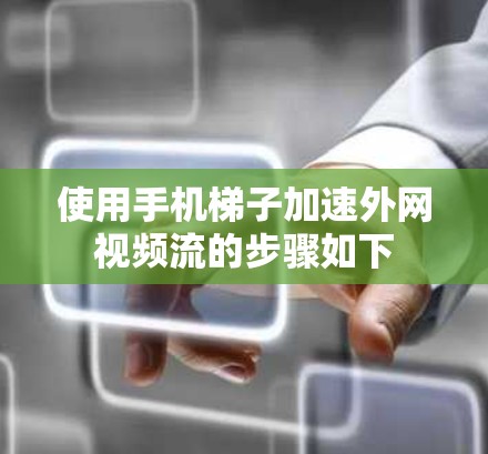 使用手机梯子加速外网视频流的步骤如下 使用手机梯子加速外网视频流的步骤如下