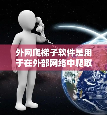 外网爬梯子软件是用于在外部网络中爬取数据的工具,包括网页、下载文件等。以下是一些适合外网爬梯子的软件及其特点 外网爬梯子软件是用于在外部网络中爬取数据的工具,包括网页、下载文件等。以下是一些适合外网爬梯子的软件及其特点