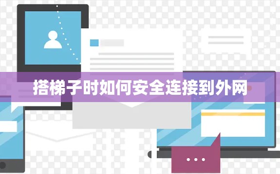 搭梯子时如何安全连接到外网 搭梯子时如何安全连接到外网