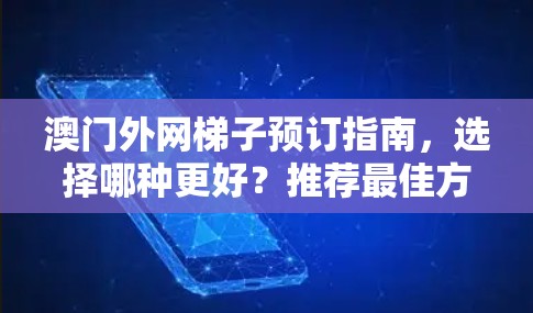 澳门外网梯子预订指南，选择哪种更好？推荐最佳方式