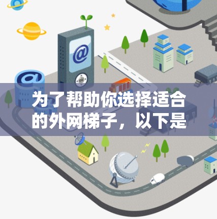 为了帮助你选择适合的外网梯子，以下是详细的步骤和推荐