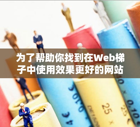 为了帮助你找到在Web梯子中使用效果更好的网站,我整理了以下推荐 为了帮助你找到在Web梯子中使用效果更好的网站,我整理了以下推荐