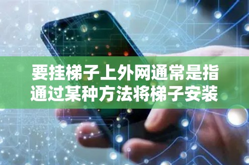 要挂梯子上外网通常是指通过某种方法将梯子安装到某个外网上,可能是安装在窗户、门或其他结构上。以下是一个通用的安装步骤,您可以根据具体场景进行调整 要挂梯子上外网通常是指通过某种方法将梯子安装到某个外网上,可能是安装在窗户、门或其他结构上。以下是一个通用的安装步骤,您可以根据具体场景进行调整