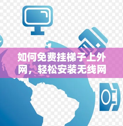 如何免费挂梯子上外网,轻松安装无线网络的轻松方法 如何免费挂梯子上外网,轻松安装无线网络的轻松方法