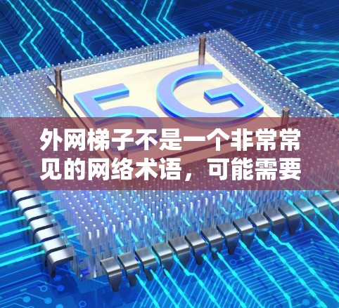 外网梯子不是一个非常常见的网络术语,可能需要根据上下文来理解具体含义。以下是几种可能的解释 外网梯子不是一个非常常见的网络术语,可能需要根据上下文来理解具体含义。以下是几种可能的解释