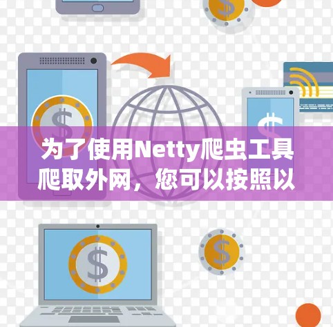 为了使用Netty爬虫工具爬取外网,您可以按照以下步骤操作 为了使用Netty爬虫工具爬取外网,您可以按照以下步骤操作