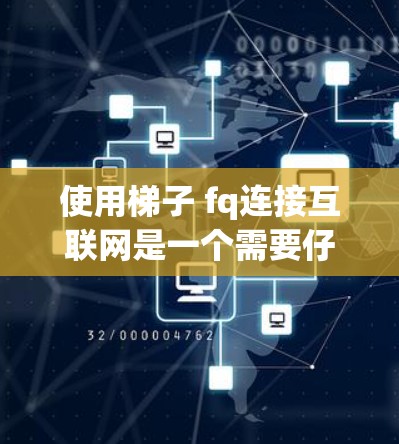 使用梯子 fq连接互联网是一个需要仔细准备和规划的过程,以下是一步步的指南 使用梯子 fq连接互联网是一个需要仔细准备和规划的过程,以下是一步步的指南