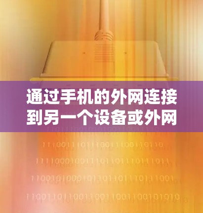 通过手机的外网连接到另一个设备或外网,通常需要以下步骤 通过手机的外网连接到另一个设备或外网,通常需要以下步骤