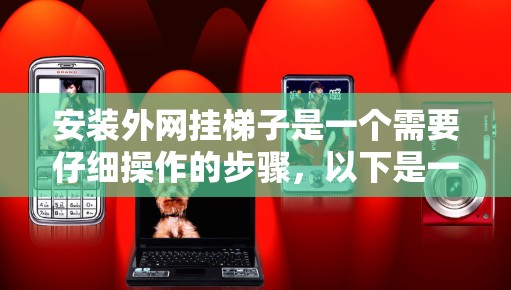 安装外网挂梯子是一个需要仔细操作的步骤,以下是一步步的指南 安装外网挂梯子是一个需要仔细操作的步骤,以下是一步步的指南