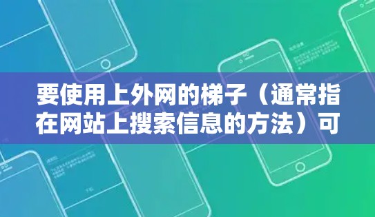 要使用上外网的梯子(通常指在网站上搜索信息的方法)可以按照以下步骤进行 要使用上外网的梯子(通常指在网站上搜索信息的方法)可以按照以下步骤进行