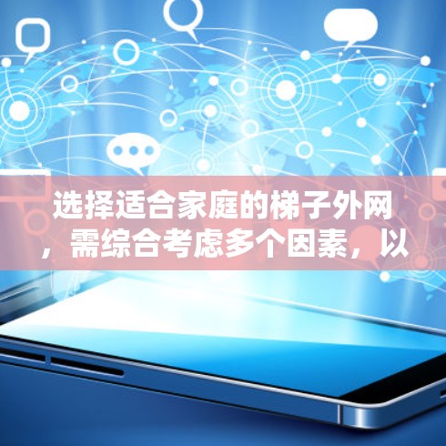 选择适合家庭的梯子外网,需综合考虑多个因素,以确保梯子的稳定性、舒适性和安全。以下是综合分析后的建议 选择适合家庭的梯子外网,需综合考虑多个因素,以确保梯子的稳定性、舒适性和安全。以下是综合分析后的建议