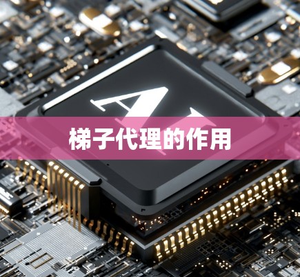 梯子代理的作用 梯子代理的作用