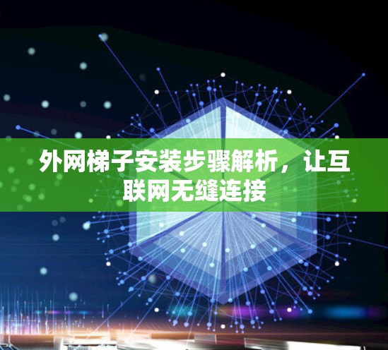 外网梯子安装步骤解析,让互联网无缝连接 外网梯子安装步骤解析,让互联网无缝连接