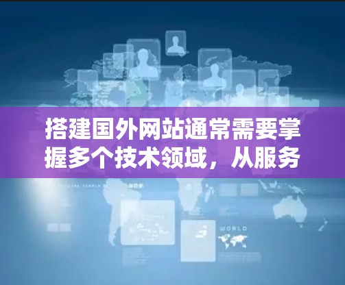 搭建国外网站通常需要掌握多个技术领域,从服务器架构、数据库到前端开发,再到网站结构和优化。以下是详细的步骤和学习路径 搭建国外网站通常需要掌握多个技术领域,从服务器架构、数据库到前端开发,再到网站结构和优化。以下是详细的步骤和学习路径