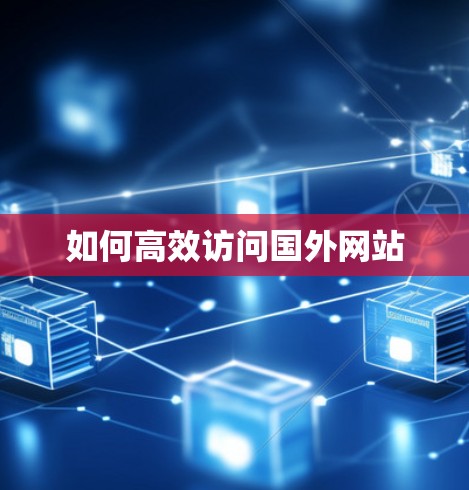 如何高效访问国外网站 如何高效访问国外网站
