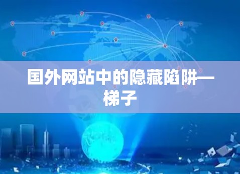 国外网站中的隐藏陷阱—梯子 国外网站中的隐藏陷阱—梯子