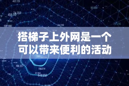 搭梯子上外网是一个可以带来便利的活动,尤其适合在户外使用,比如晒太阳或者作为工具。以下是一些步骤和注意事项,帮助你成功搭梯子上外网 搭梯子上外网是一个可以带来便利的活动,尤其适合在户外使用,比如晒太阳或者作为工具。以下是一些步骤和注意事项,帮助你成功搭梯子上外网