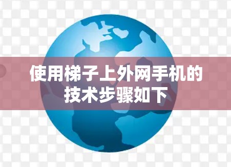 使用梯子上外网手机的技术步骤如下 使用梯子上外网手机的技术步骤如下