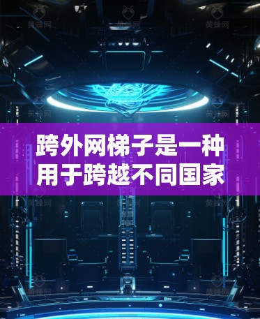 跨外网梯子是一种用于跨越不同国家或地区的设备,通常需要在两个地方之间移动或适应不同环境。以下是一些使用跨外网梯子的步骤和注意事项 跨外网梯子是一种用于跨越不同国家或地区的设备,通常需要在两个地方之间移动或适应不同环境。以下是一些使用跨外网梯子的步骤和注意事项