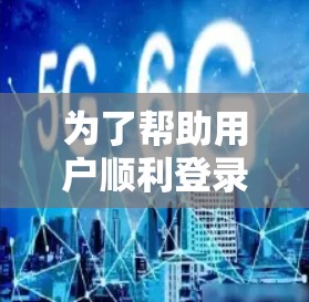 为了帮助用户顺利登录到国外的网站,以下是详细的指南,涵盖主要的国际化网站登录方法 为了帮助用户顺利登录到国外的网站,以下是详细的指南,涵盖主要的国际化网站登录方法