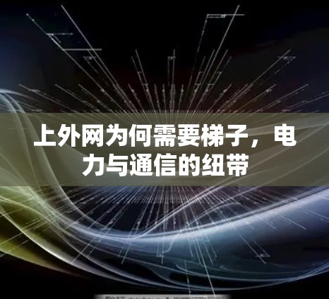 上外网为何需要梯子,电力与通信的纽带 上外网为何需要梯子,电力与通信的纽带