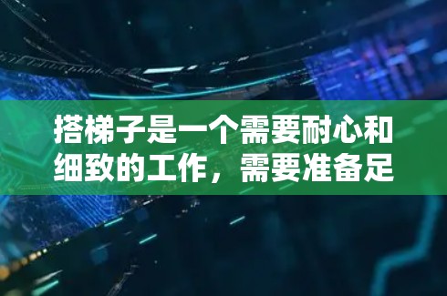 搭梯子是一个需要耐心和细致的工作,需要准备足够的材料和工具,同时遵守安全原则,确保每次操作都安全可靠。以下是一个清晰的步骤指南,帮助你成功搭梯子并移动设备 搭梯子是一个需要耐心和细致的工作,需要准备足够的材料和工具,同时遵守安全原则,确保每次操作都安全可靠。以下是一个清晰的步骤指南,帮助你成功搭梯子并移动设备