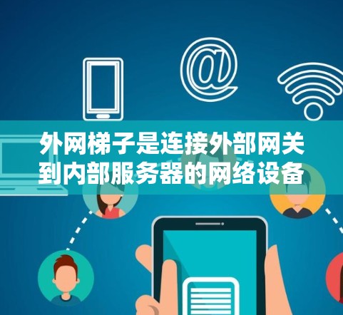 外网梯子是连接外部网关到内部服务器的网络设备,通常包括两种类型,物理梯子和无线梯子。以下是对这些外网梯子的推荐,涵盖了物理和无线梯子的不同品牌及其特点 外网梯子是连接外部网关到内部服务器的网络设备,通常包括两种类型,物理梯子和无线梯子。以下是对这些外网梯子的推荐,涵盖了物理和无线梯子的不同品牌及其特点