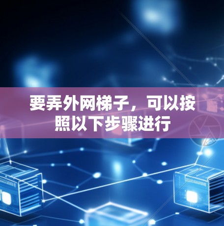 要弄外网梯子,可以按照以下步骤进行 要弄外网梯子,可以按照以下步骤进行