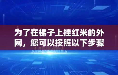 为了在梯子上挂红米的外网,您可以按照以下步骤操作 为了在梯子上挂红米的外网,您可以按照以下步骤操作
