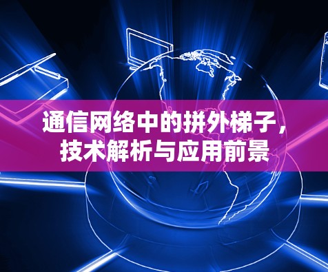 通信网络中的拼外梯子，技术解析与应用前景