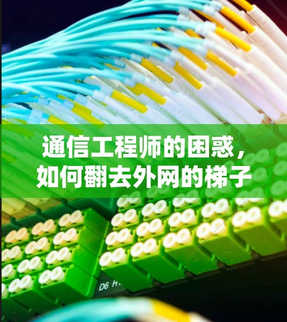 通信工程师的困惑,如何翻去外网的梯子式连接 通信工程师的困惑,如何翻去外网的梯子式连接