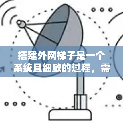 搭建外网梯子是一个系统且细致的过程,需要考虑多种因素以确保其稳固和适用。以下是一步步的指南 搭建外网梯子是一个系统且细致的过程,需要考虑多种因素以确保其稳固和适用。以下是一步步的指南