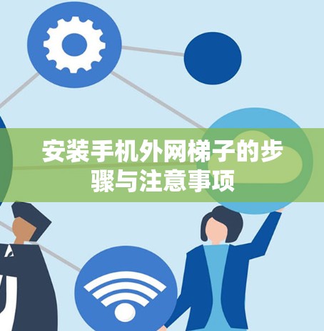 安装手机外网梯子的步骤与注意事项 安装手机外网梯子的步骤与注意事项