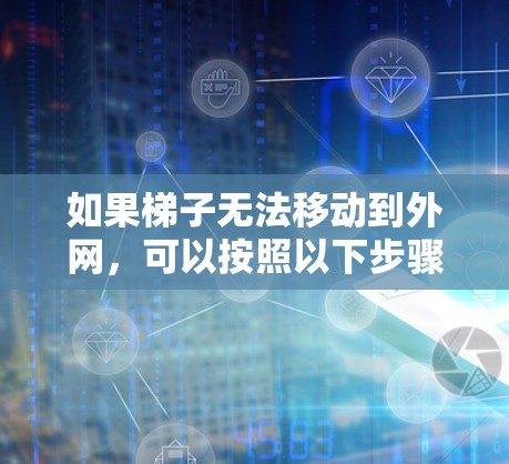 如果梯子无法移动到外网,可以按照以下步骤进行处理 如果梯子无法移动到外网,可以按照以下步骤进行处理