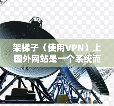 架梯子(使用VPN)上国外网站是一个系统而系统的网络访问过程,需要综合考虑多个因素。以下是一个清晰的步骤指南,帮助您有效地访问国外网站 架梯子(使用VPN)上国外网站是一个系统而系统的网络访问过程,需要综合考虑多个因素。以下是一个清晰的步骤指南,帮助您有效地访问国外网站