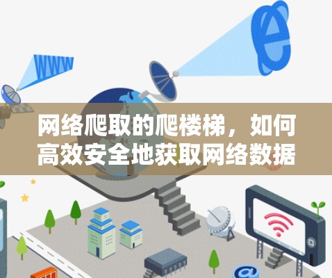网络爬取的爬楼梯,如何高效安全地获取网络数据 网络爬取的爬楼梯,如何高效安全地获取网络数据