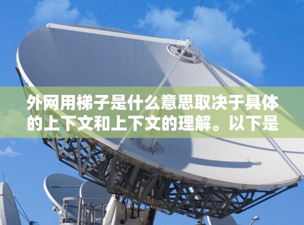 外网用梯子是什么意思取决于具体的上下文和上下文的理解。以下是一些可能的解释 外网用梯子是什么意思取决于具体的上下文和上下文的理解。以下是一些可能的解释