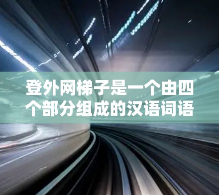登外网梯子是一个由四个部分组成的汉语词语,拆解如下 登外网梯子是一个由四个部分组成的汉语词语,拆解如下
