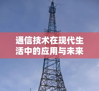 通信技术在现代生活中的应用与未来展望 通信技术在现代生活中的应用与未来展望