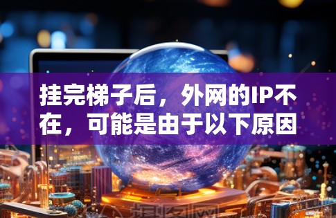 挂完梯子后,外网的IP不在,可能是由于以下原因导致的 挂完梯子后,外网的IP不在,可能是由于以下原因导致的