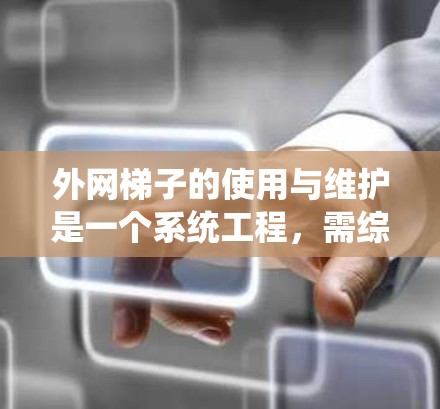 外网梯子的使用与维护是一个系统工程,需综合考虑多个因素。以下是一个系统化的指导 外网梯子的使用与维护是一个系统工程,需综合考虑多个因素。以下是一个系统化的指导